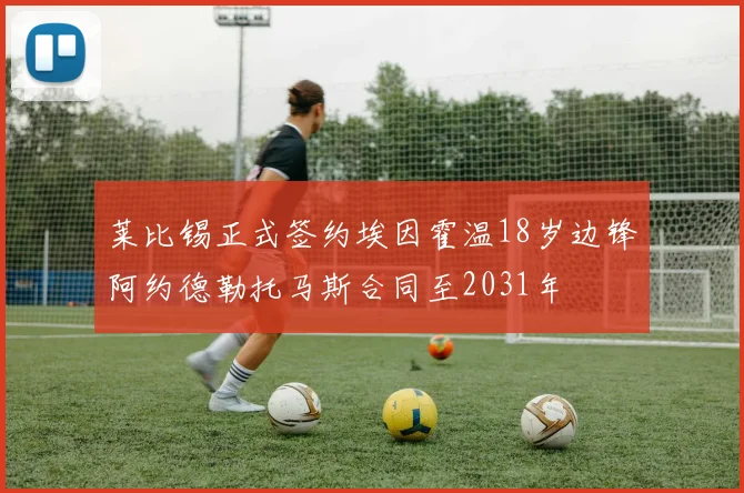 莱比锡正式签约埃因霍温18岁边锋阿约德勒托马斯合同至2031年