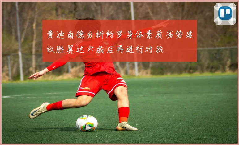 费迪南德分析约罗身体素质劣势建议胜算达六成后再进行对抗