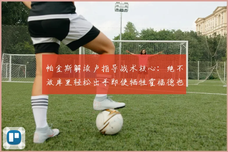 帕金斯解读卢指导战术核心：绝不放库里轻松出手即使牺牲霍福德也在所不惜