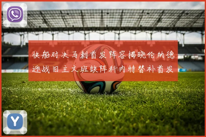 快船对决马刺首发阵容揭晓伦纳德迎战旧主文班缺阵科内特替补首发