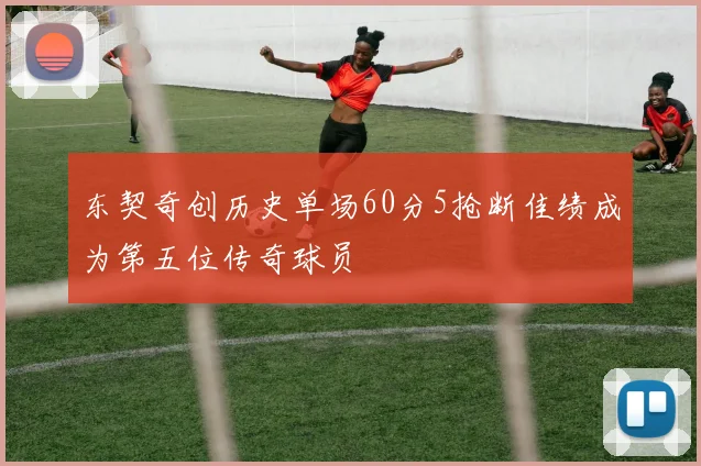 东契奇创历史单场60分5抢断佳绩成为第五位传奇球员