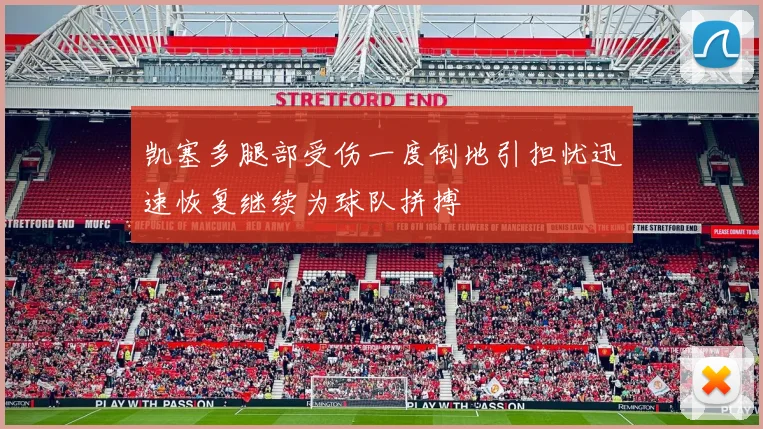 凯塞多腿部受伤一度倒地引担忧迅速恢复继续为球队拼搏