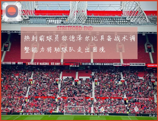 热刺前球员称德泽尔比具备战术调整能力将助球队走出困境