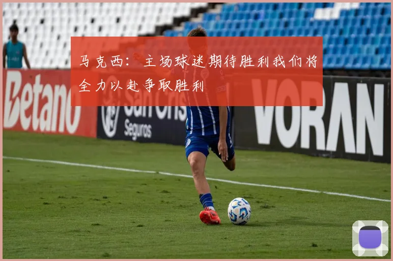 马克西：主场球迷期待胜利我们将全力以赴争取胜利