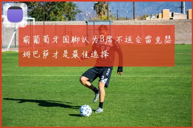前葡萄牙国脚认为B席不适合雷克瑟姆巴萨才是最佳选择