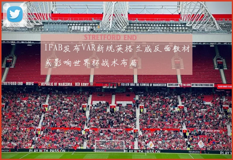 IFAB发布VAR新规英格兰成反面教材或影响世界杯战术布局