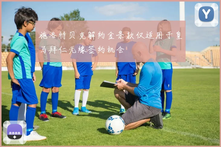 施洛特贝克解约金条款仅适用于皇马拜仁无缘签约机会