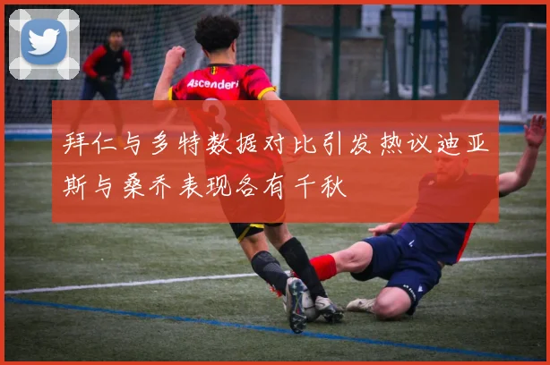 拜仁与多特数据对比引发热议迪亚斯与桑乔表现各有千秋