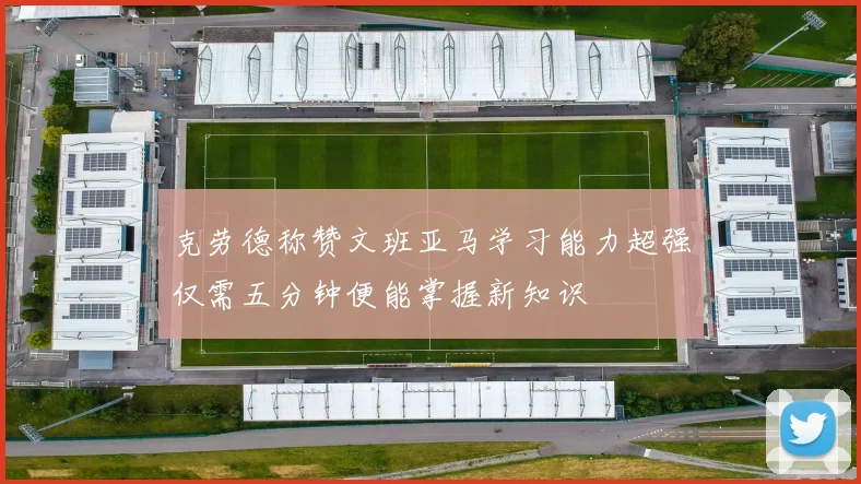 克劳德称赞文班亚马学习能力超强仅需五分钟便能掌握新知识
