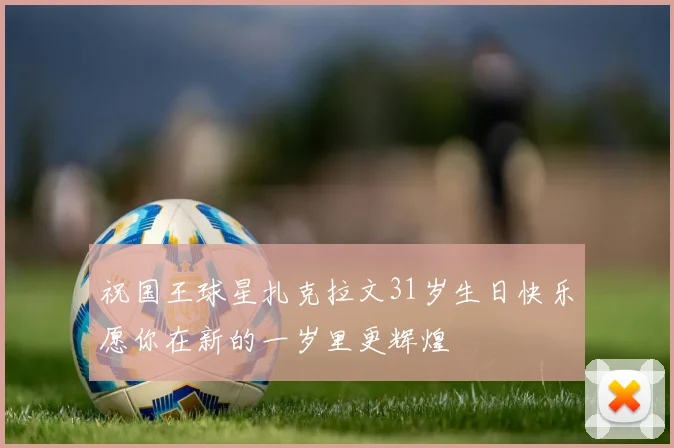 祝国王球星扎克拉文31岁生日快乐愿你在新的一岁里更辉煌