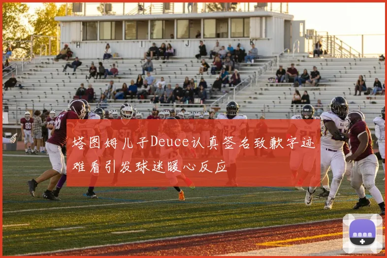 塔图姆儿子Deuce认真签名致歉字迹难看引发球迷暖心反应