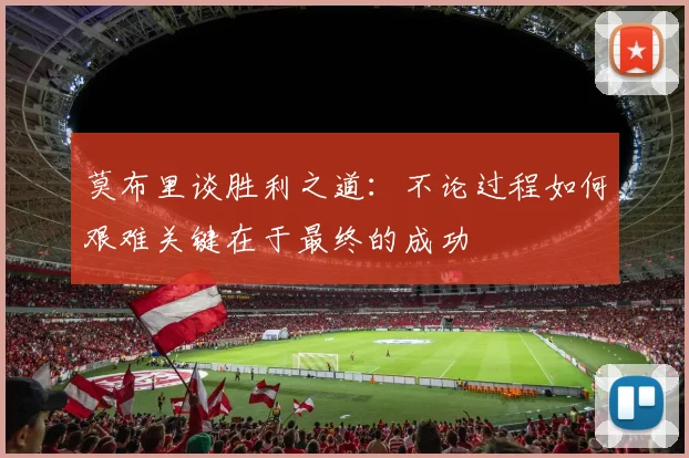 莫布里谈胜利之道：不论过程如何艰难关键在于最终的成功