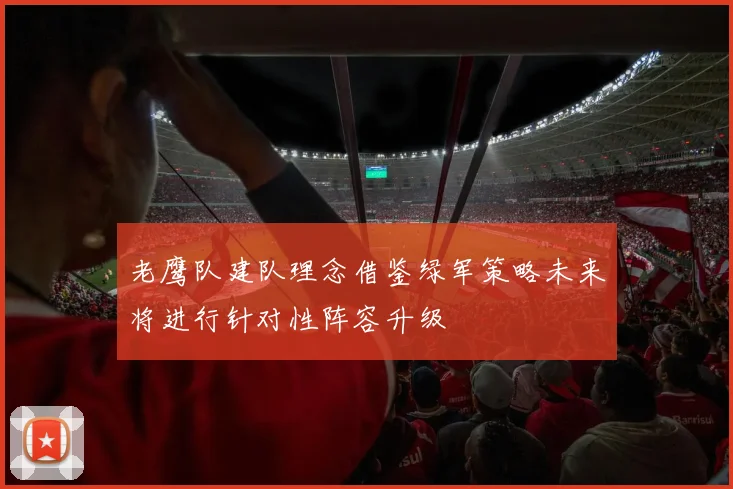 老鹰队建队理念借鉴绿军策略未来将进行针对性阵容升级