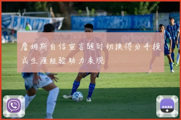 詹姆斯自信宣言随时切换得分手模式生涯经验助力表现