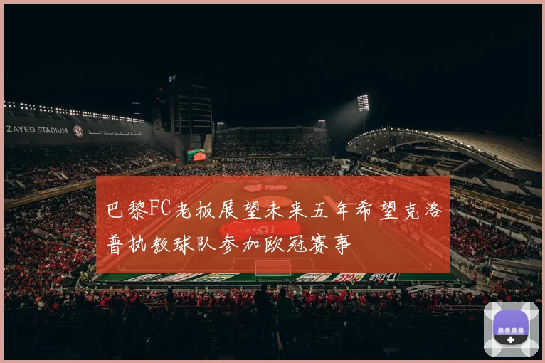 巴黎FC老板展望未来五年希望克洛普执教球队参加欧冠赛事