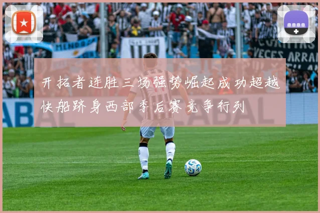 开拓者连胜三场强势崛起成功超越快船跻身西部季后赛竞争行列