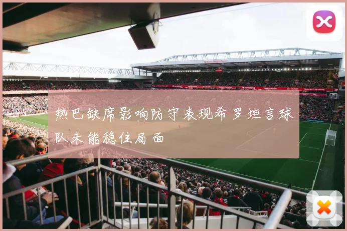 热巴缺席影响防守表现希罗坦言球队未能稳住局面