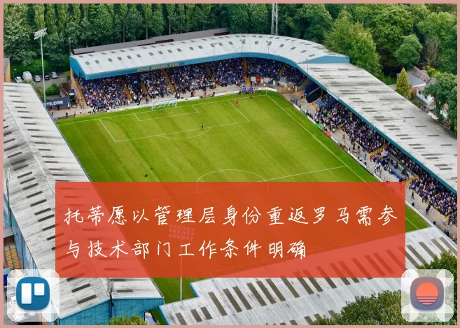 托蒂愿以管理层身份重返罗马需参与技术部门工作条件明确